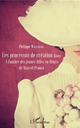 Les processus de création dans A l'ombre des jeunes filles en fleurs de Marcel Proust - Philippe Willemart