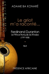 Le griot m'a raconté... : Ferdinand Duranton (1797-1838), le prince français du Khasso : récit - Adamé Ba Konaré