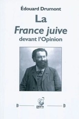 La France juive devant l'opinion : La France juive et la critique, la conquête juive, le système juif et la question sociale, l'escrime sémitique, ce qu'on voit d'un tribunal - Edouard Drumont