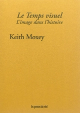 Le temps visuel : l'image dans l'histoire - Keith P. F. Moxey
