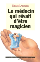 Le médecin qui rêvait d'être magicien - Denis Labayle