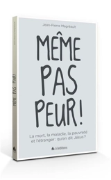 Même pas peur ! : la mort, la maladie, la pauvreté et l'étranger : qu'en dit Jésus ? - Jean-Pierre Magréault