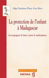 La protection de l'enfant à Madagascar : accompagner la lutte contre la maltraitance - Olga Noelivao Phan Van Hien