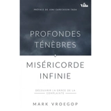 Profondes ténèbres, miséricorde infinie : découvrir la grâce de la complainte - Mark Vroegop