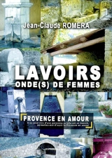Lavoirs, onde(s) de femmes : Provence en amour : Alpes-de-Haute-Provence, Var - Jean-Claude Roméra