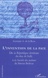 L'invention de la paix : de la République chrétienne du duc de Sully à la Société des nations de Simon Bolivar - Germán A. de la Reza