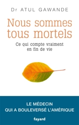 Nous sommes tous mortels : ce qui compte vraiment en fin de vie : le médecin qui a bouleversé l'Amérique - Atul Gawande