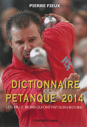 Dictionnaire de la pétanque 2014 : les mille noms qui ont fait son histoire - Pierre Fieux