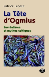 La tête d'Ogmius : surréalisme et mythes celtiques - Patrick Lepetit
