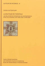 La boutique de Théophile : les relations du patriarche de Constantinople Kyrillos Loukaris (1570-1638) avec la Réforme - Ovidiu-Victor Olar