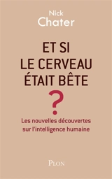 Et si le cerveau était bête ? : les nouvelles découvertes sur l'intelligence humaine - Nick Chater