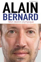 Alain Bernard : mon destin olympique - Alain Bernard