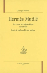 Hermès mutilé : vers une herméneutique matérielle : essai de philosophie du langage - Georges Molinié