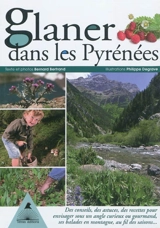 Glaner dans les Pyrénées : des conseils, des astuces, des recettes pour envisager sous un angle curieux ou gourmand ses balades en montagne, au fil des saisons... - Bernard Bertrand