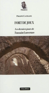 Fort de Joux : les derniers jours de Toussaint Louverture : drame en cinq actes - Philippe Cantraine