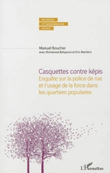 Casquettes contre képis : enquête sur la police de rue et l'usage de la force dans les quartiers populaires - Manuel Boucher