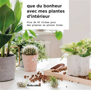 Que du bonheur avec mes plantes d’intérieur : plus de 80 fiches pour des plantes en plein forme - Valérie Garnaud