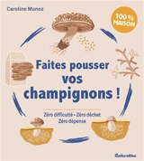 Faites pousser vos champignons ! : zéro difficulté, zéro déchet, zéro dépense : 100 % maison - Caroline Munoz
