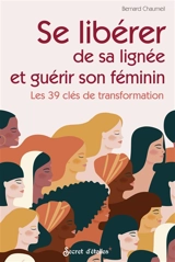 Se libérer de sa lignée et guérir son féminin : les 39 clés de transformation - Bernard Courchinoux-Chaumeil