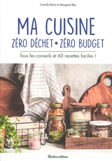 Ma cuisine zéro déchet, zéro budget : tous les conseils et 60 recettes faciles ! - Camille Ratia