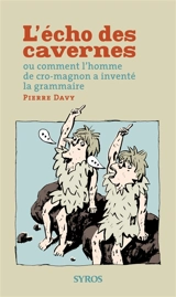 L'écho des cavernes ou Comment l'homme de Cro-Magnon a inventé la grammaire - Pierre Davy