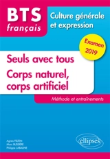 Seuls avec tous, corps naturel, corps artificiel : BTS français, culture générale et expression : méthode et entraînements, examen 2019 - Agnès Felten