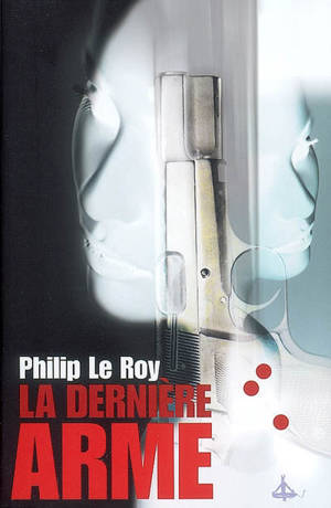 La dernière arme - Philip Le Roy