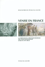 Venise en France : la fortune de la peinture vénitienne, des collections royales jusqu'au XIXe siècle : actes de la journée d'étude, Paris-Venise, Ecole du Louvre et Istituto veneto di scienze, lettere ed arti, 5 février 2002 - Rencontres de l'Ecole du Louvre (2002 ; Paris)