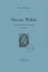 Oscar Wilde : les mots et les songes : biographie - Pascal Aquien