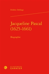 Jacqueline Pascal, 1625-1661 : biographie - Frédéric Delforge