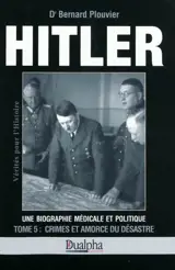 Hitler, une biographie médicale et politique. Vol. 5. Crimes et amorce du désastre - Bernard Plouvier