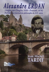 Alexandre Erdan (Angles-sur-l'Anglin, 1826-Frascati, 1878) : portrait d'un journaliste philosophe du XIXe siècle : biographie - Jean-Michel Tardif