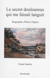 Le secret douloureux qui me faisait languir : biographie d'Henri Duparc - Claude Dandréa