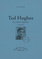 Ted Hugues : la terre hantée : biographie - Joanny Moulin
