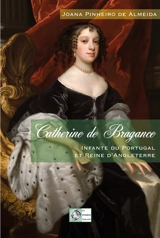 Catherine de Bragance : infante du Portugal et reine d'Angleterre : biographie historique - Joana Troni