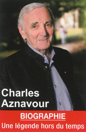 Charles Aznavour : une légende hors du temps : biographie - Claire Lescure