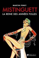 Mistinguett : la reine des années folles - Martin Pénet