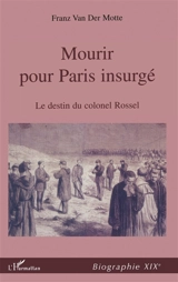 Mourir pour Paris insurgé : le destin du colonel Rossel - Franz Van der Motte de Vos