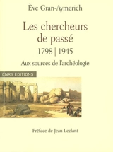 Les chercheurs de passé, 1798-1945 : aux sources de l'archéologie - Eve Gran-Aymerich