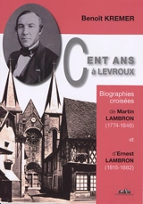 Cent ans à Levroux : biographies croisées de Martin Lambron (1774-1846), un notaire à la charnière du XIXe siècle, et d'Ernest Lambron (1815-1882), médecin, érudit, voyageur - Benoît Kremer