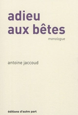 Adieu aux bêtes : monologue - Antoine Jaccoud