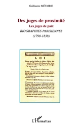 Des juges de proximité : les juges de paix : biographies parisiennes (1790-1838) - Guillaume Métairie