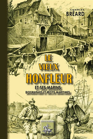 Le vieux Honfleur et ses marins : biographies et récits maritimes - Charles Bréard