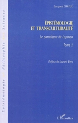 Epistémologie et transculturalité. Vol. 1. Le paradigme de Lupasco - Jacques Chatué