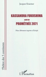 Kassandra Fukushima. Prométhée 2071 : pièces librement inspirées d'Eschyle - Jacques Kraemer