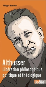 Althusser : libération philosophique, politique et théologique - Philippe Blanchon