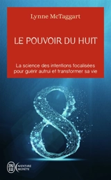 Le pouvoir du huit : la science des intentions focalisées pour guérir autrui et transformer sa vie - Lynne McTaggart
