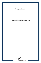 La Guyane sous Vichy - Rodolphe Alexandre