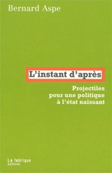 L'instant d'après : projectiles pour une politique à l'état naissant - Bernard Aspe