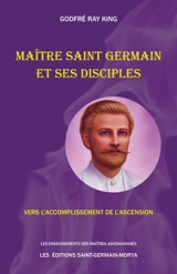 Maître Saint Germain et ses disciples : Vers l'accomplissement de l'ascension - Godfré Ray King